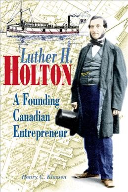 Luther H. Holton : a founding Canadian entrepreneur / Henry C. Klassen.