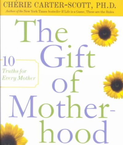 The gift of motherhood : 10 truths for every mother / Cherie Carter-Scott.