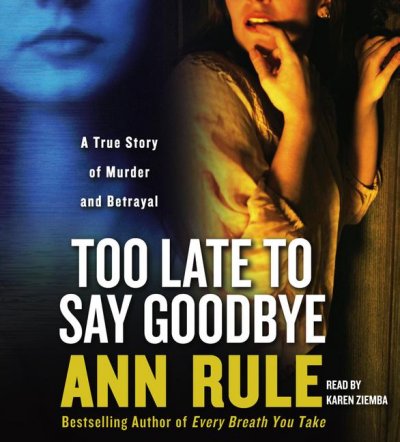 Too late to say goodbye [sound recording] : [a true story of murder and betrayal] / Ann Rule.