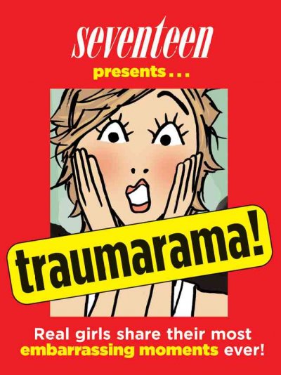 Seventeen presents-- traumarama! : real girls share their most embarrassing moments ever! / from the editors of Seventeen magazine ; illustrations by Megan Hess.
