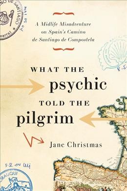 What the psychic told the pilgrim : [a midlife misadventure on Spain's Camino de Santiago de Compostela] / Jane Christmas.