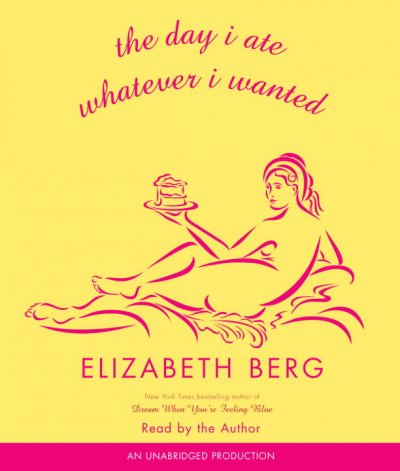 The day I ate whatever I wanted [sound recording] : [and other small acts of liberation] / Elizabeth Berg.