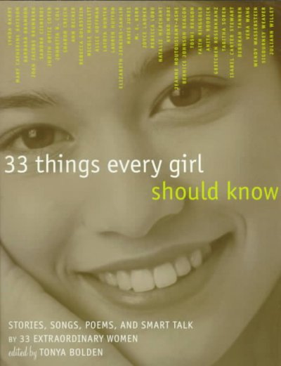 33 things every girl should know : stories, songs, poems, and smart talk by 33 extraordinary women / edited by Tonya Bolden.