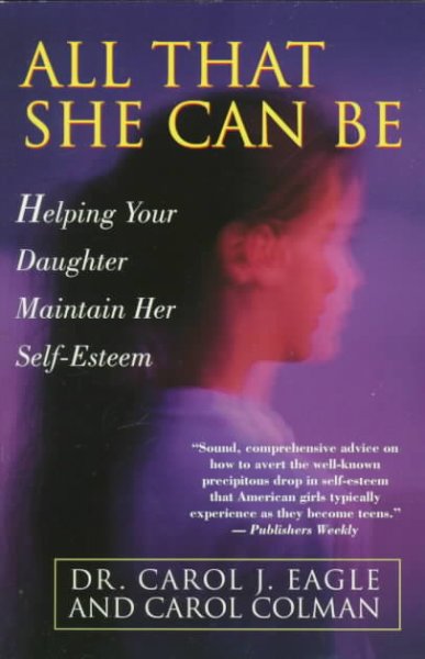 All that she can be : helping your daughter achieve her full potential and maintain her self-esteem during the critical years of adolescence / Carol J. Eagle and Carol Colman.