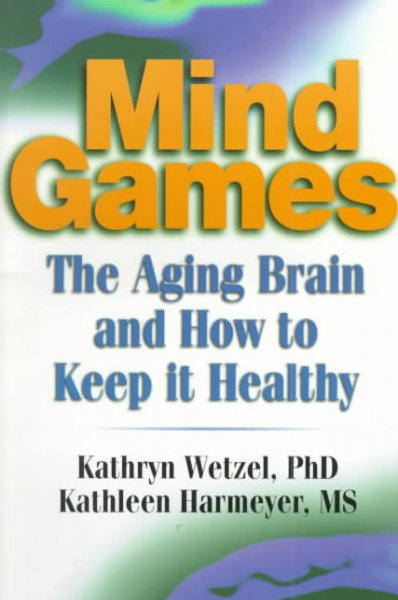 Mind games : the aging brain and how to keep it healthy / Kathryn C. Wetzel, Kathleen M. Harmeyer.