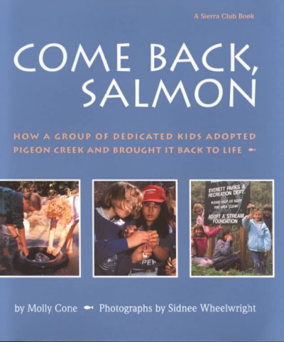 Come back, salmon : how a group of dedicated kids adopted Pigeon Creek and brought it back to life / by Molly Cone ; photographs by Sidnee Wheelwright.
