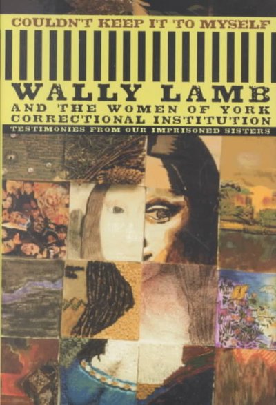 Couldn't keep it to myself : testimonies from our imprisoned sisters / Wally Lamb and the Women of York Correctional Institution.