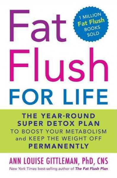 Fat flush for life : the year-round super detox plan to boost your metabolism and keep the weight off permanently / Ann Louise Gittleman.