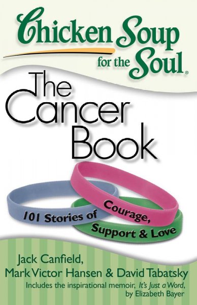 Chicken soup for the soul. The cancer book : 101 stories of courage, support & love / [compiled by] Jack Canfield, Mark Victor Hansen, David Tabatsky.