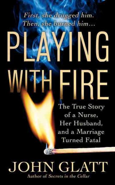Playing with fire : the true story of a nurse, her husband, and a marriage turned fatal / John Glatt.