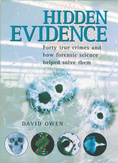 Hidden evidence : 40 true crimes and how forensic science helped solve them / David Owen ; [foreword by Thomas T. Noguchi ; preface by Kathy Reichs].