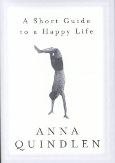A short guide to a happy life / Anna Quindlen.