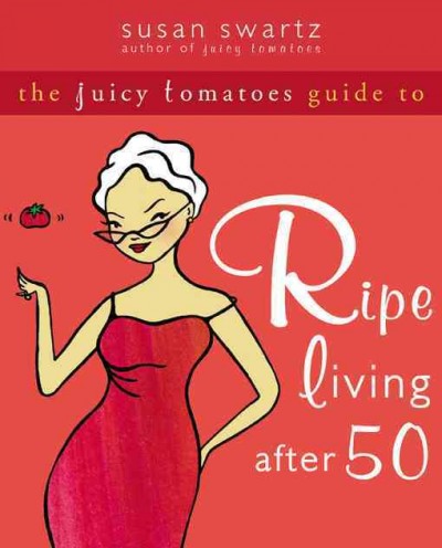 The juicy tomatoes guide to ripe living after 50 / Susan Swartz.