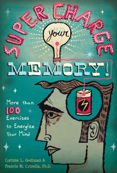 Super charge your memory! : more than 100 exercises to energize your mind / Corinne L. Gediman & Francis M. Crinella.