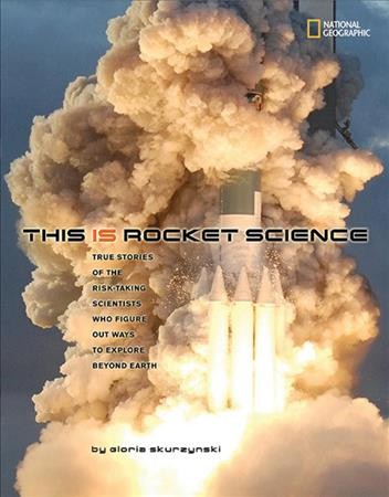 This is rocket science : true stories of the risk-taking scientists who figure out ways to explore beyond Earth / by Gloria Skurzynski.