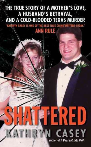 Shattered : the true story of a mother's love, a husband's betrayal, and a cold-blooded Texas murder / Kathryn Casey.