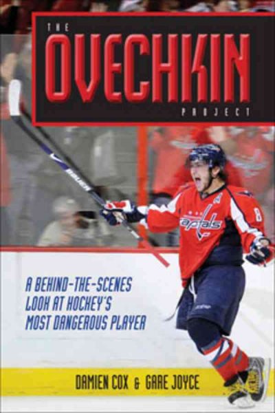 The Ovechkin project : a behind-the-scenes look at hockey's most dangerous player / Damien Cox, Gare Joyce.