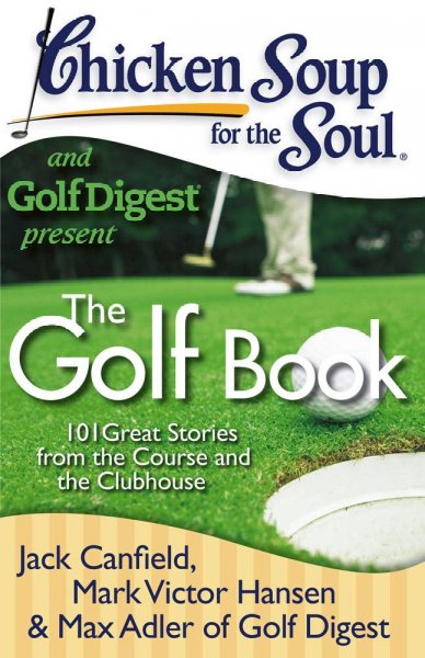 The golf book : 101 great stories from the course and the clubhouse / [compiled by] Jack Canfield, Mark Victor Hansen, Max Adler ; [with a foreword by Bob Rotella].