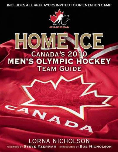 Home ice : Canada's 2010 men's Olympic hockey team guide / Lorna Schultz Nicholson.