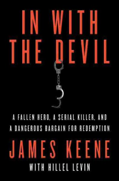 In with the devil : a fallen hero, a serial killer, and a dangerous bargain for redemption / James Keene with Hillel Levin.