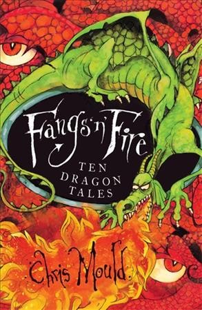 Fangs 'n' fire : ten dramatic dragon tales / adapted, written and illustrated by Chris Mould.