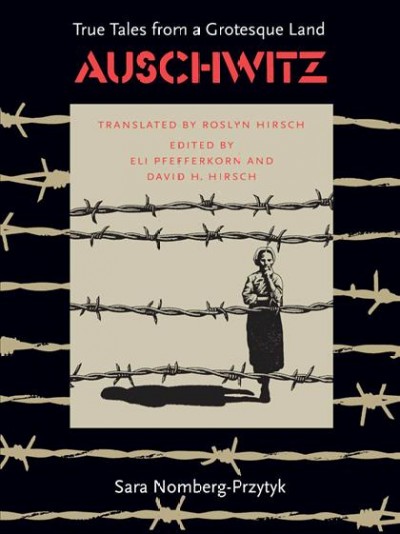 Auschwitz : true tales from a grotesque land / Sara Nomberg-Przytyk ; translated by Roslyn Hirsch ; edited by Eli Pfefferkorn and David H. Hirsch.