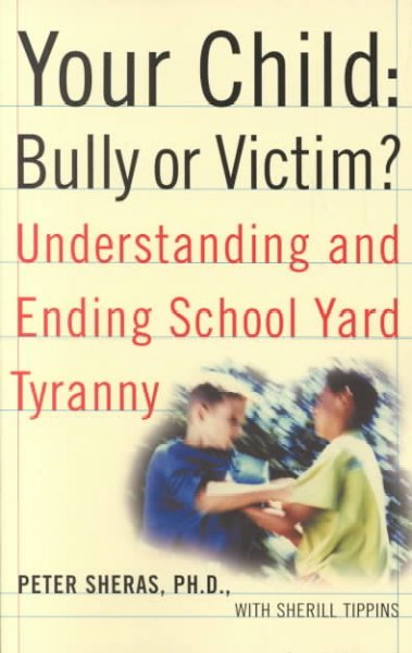 Your child: Bully or victim : Understanding and ending school yard tyranny / by Peter Sheras with Sherill Tippins.