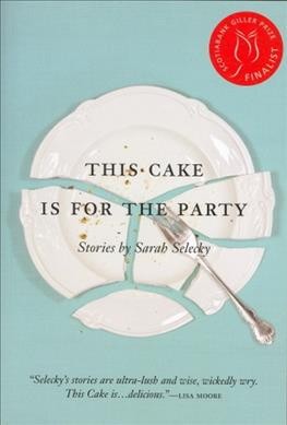 This cake is for the party : stories / by Sarah Selecky.