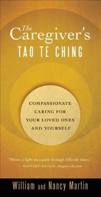 The caregiver's Tao te ching : compassionate caring for your loved ones and yourself / William and Nancy Martin.