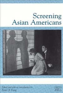 Screening Asian Americans / edited and with an introduction by Peter X. Feng.
