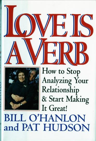 Love is a verb : how to stop analyzing your relationship and start making it great! / Bill O'Hanlon and Pat Hudson.