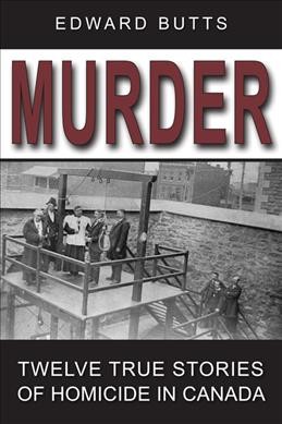 Murder : twelve true stories of homicide in Canada / by Edward Butts.