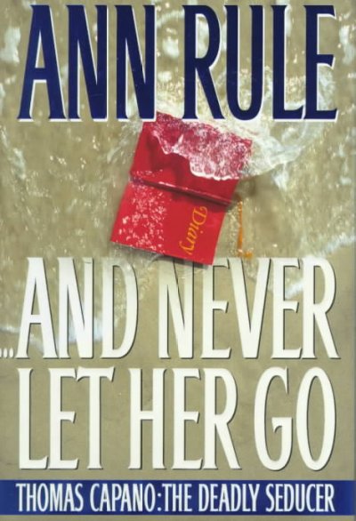 --and never let her go : Thomas Capano, the deadly seducer / Ann Rule.