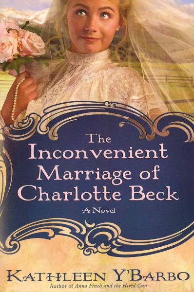 The inconvenient marriage of Charlotte Beck / by Kathleen Y'Barbo.