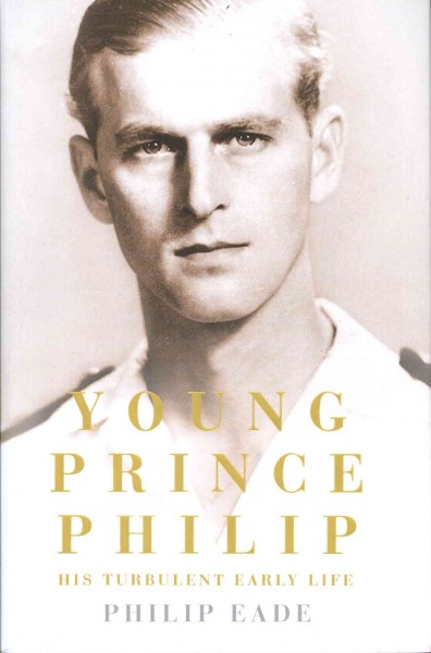 Young Prince Philip : his turbulent early life / Philip Eade.