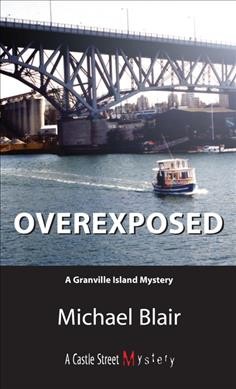 Overexposed : a Granville Island mystery / Michael Blair.