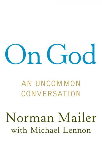 On God : an uncommon conversation / Norman Mailer with Michael Lennon.