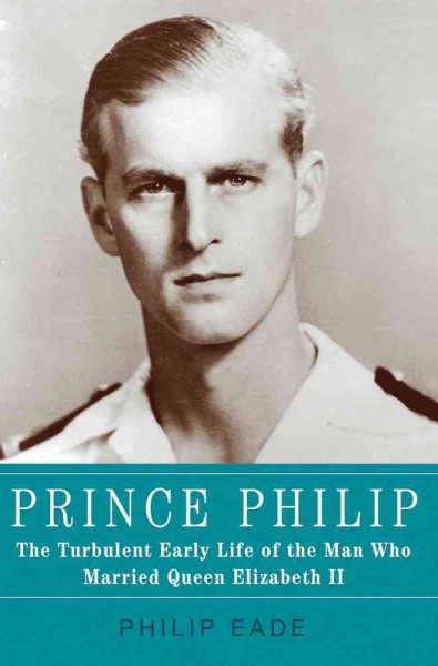 Prince Philip : the turbulent early life of the man who married Queen Elizabeth II / Philip Eade.