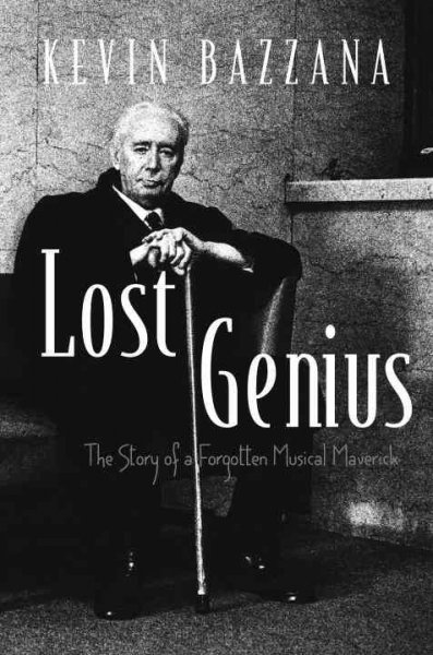 Lost genius : the story of a forgotten musical maverick / Kevin Bazzana.