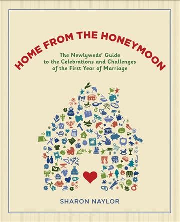 Home from the honeymoon : the newlyweds' guide to the celebrations and challenges of the first year of marriage / Sharon Naylor.