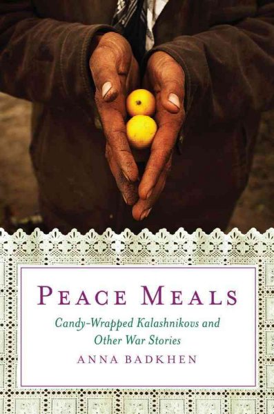 Peace meals : candy-wrapped Kalashnikovs and other war stories / Anna Badkhen.