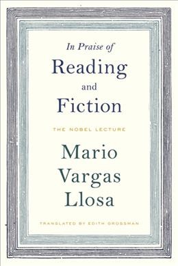 In praise of reading and fiction : the Nobel lecture, December 7, 2010 / Mario Vargas Llosa ; translated from the Spanish by Edith Grossman.