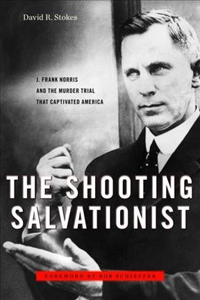 The shooting salvationist : J. Frank Norris and the murder trial that captivated America / David R. Stokes.