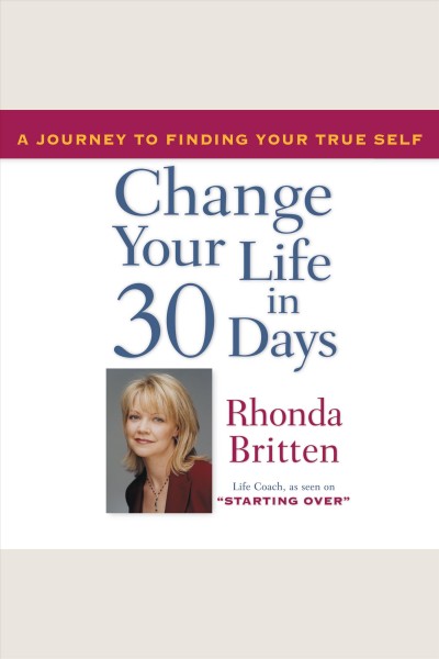 Change your life in 30 days [electronic resource] : a journey to finding your true self / Rhonda Britten.