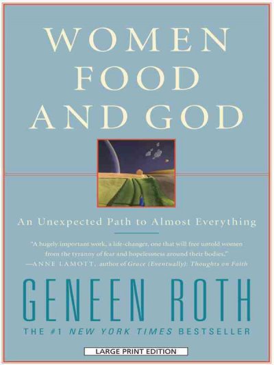 Women, food and God [text (large print)] : an unexpected path to almost everything / Geneen Roth.