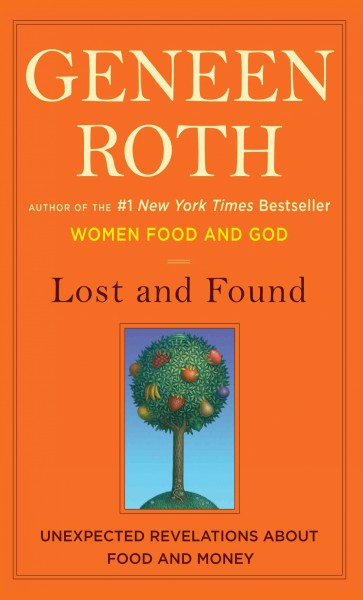 Lost and found : unexpected revelations about food and money / Geneen Roth. --.