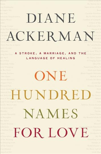 One hundred names for love : a stroke, a marriage, and the language of healing / Diane Ackerman. --.
