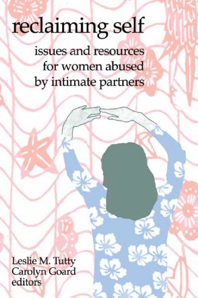 Reclaiming self : issues and resources for women abused by intimate partners / edited by Leslie M. Tutty and Carolyn Goard.