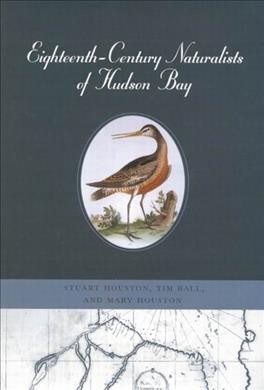 Eighteenth-century naturalists of Hudson Bay / Stuart Houston, Tim Ball, and Mary Houston.