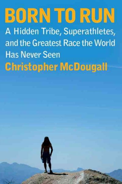 Born to run : a hidden tribe, superathletes, and the greatest race the world has never seen / Christopher McDougall